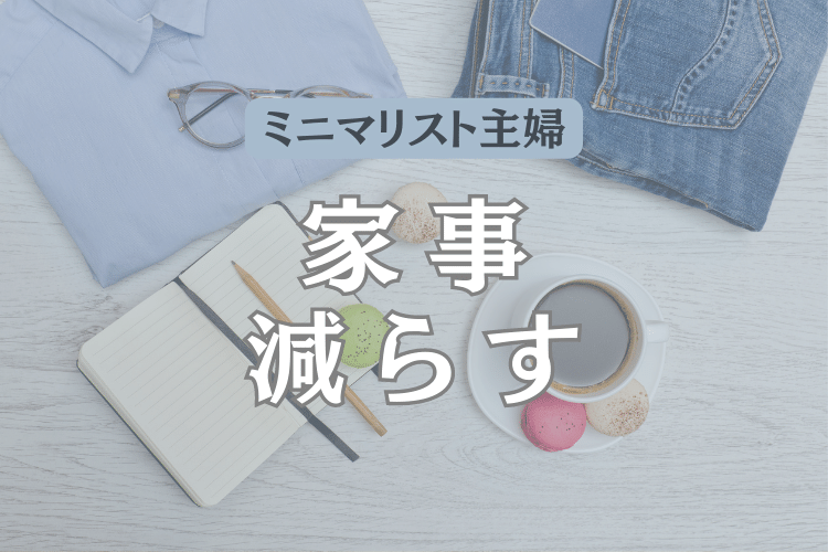 ミニマリストな主婦】子育て中の家事を減らしたい！そんなあなたに